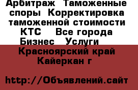 Арбитраж. Таможенные споры. Корректировка таможенной стоимости(КТС) - Все города Бизнес » Услуги   . Красноярский край,Кайеркан г.